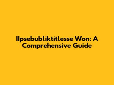 IIpsebubliktitlesse Won: A Comprehensive Guide