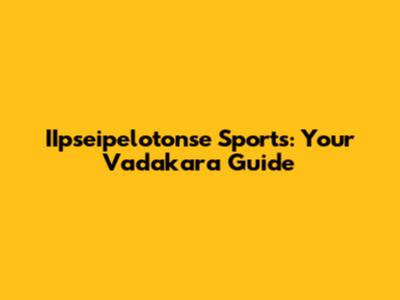 IIpseipelotonse Sports: Your Vadakara Guide