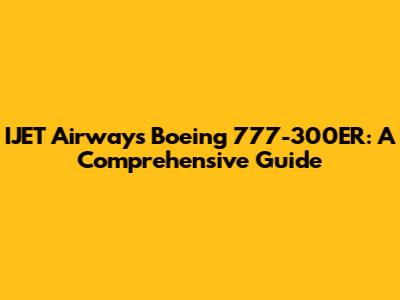 IJET Airways Boeing 777-300ER: A Comprehensive Guide