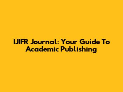 IJIFR Journal: Your Guide To Academic Publishing