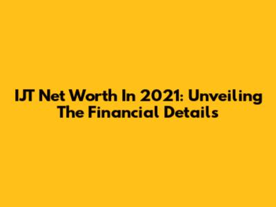 IJT Net Worth In 2021: Unveiling The Financial Details