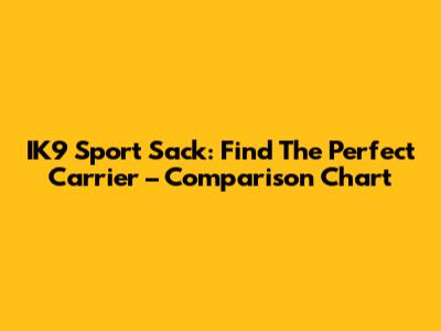 IK9 Sport Sack: Find The Perfect Carrier – Comparison Chart