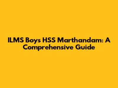 ILMS Boys HSS Marthandam: A Comprehensive Guide