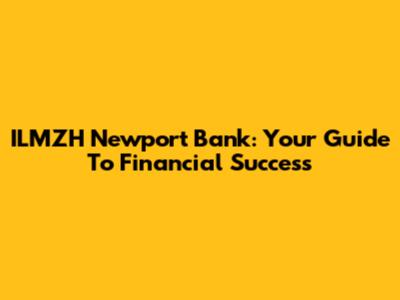 ILMZH Newport Bank: Your Guide To Financial Success