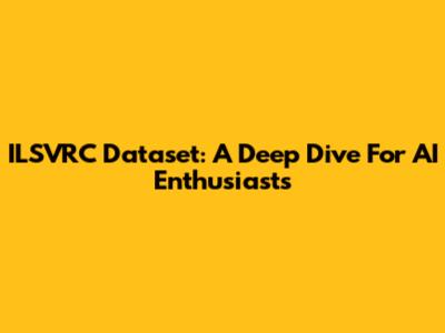 ILSVRC Dataset: A Deep Dive For AI Enthusiasts