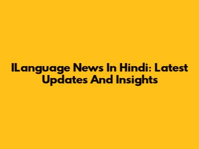 ILanguage News In Hindi: Latest Updates And Insights