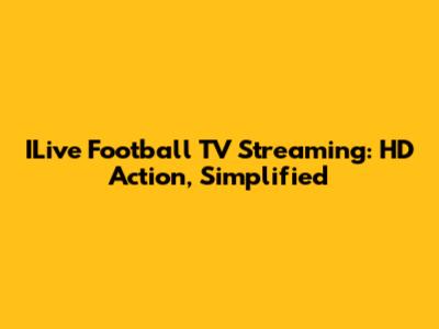 ILive Football TV Streaming: HD Action, Simplified