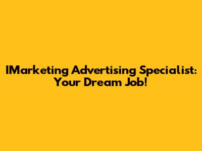IMarketing Advertising Specialist: Your Dream Job!