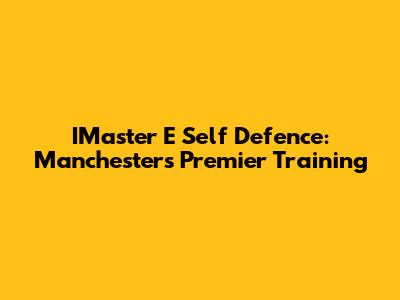 IMaster E Self Defence: Manchester's Premier Training