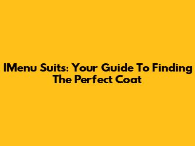 IMenu Suits: Your Guide To Finding The Perfect Coat