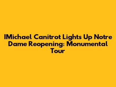 IMichael Canitrot Lights Up Notre Dame Reopening: Monumental Tour