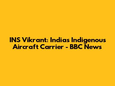 INS Vikrant: India's Indigenous Aircraft Carrier - BBC News