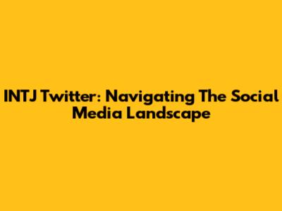 INTJ Twitter: Navigating The Social Media Landscape