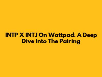 INTP X INTJ On Wattpad: A Deep Dive Into The Pairing