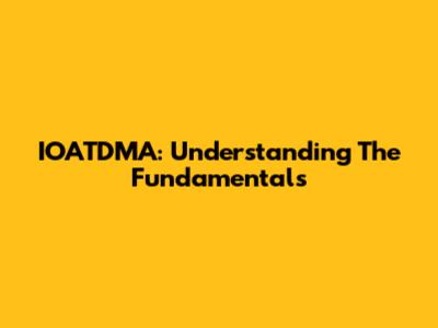 IOATDMA: Understanding The Fundamentals