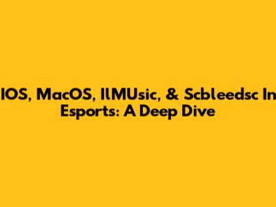 IOS, MacOS, IlMUsic, & Scbleedsc In Esports: A Deep Dive