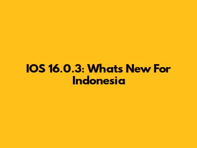 IOS 16.0.3: What's New For Indonesia
