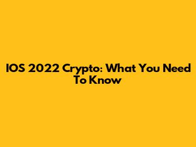 IOS 2022 Crypto: What You Need To Know