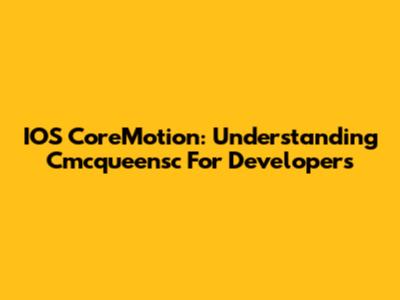 IOS CoreMotion: Understanding Cmcqueensc For Developers