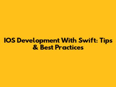 IOS Development With Swift: Tips & Best Practices