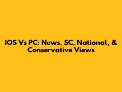 IOS Vs PC: News, SC, National, & Conservative Views