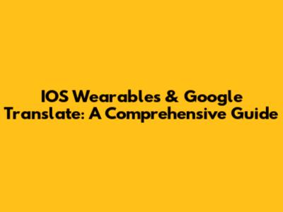 IOS Wearables & Google Translate: A Comprehensive Guide