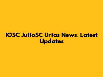 IOSC JulioSC Urias News: Latest Updates