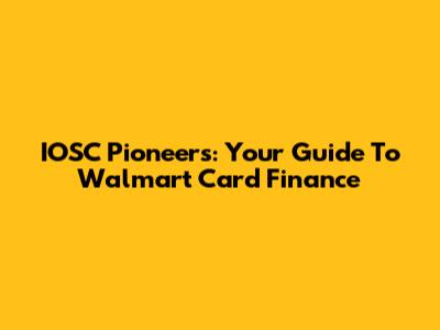 IOSC Pioneers: Your Guide To Walmart Card Finance