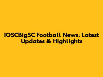 IOSCBigSC Football News: Latest Updates & Highlights