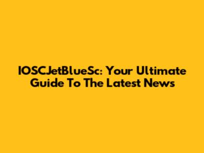 IOSCJetBlueSc: Your Ultimate Guide To The Latest News