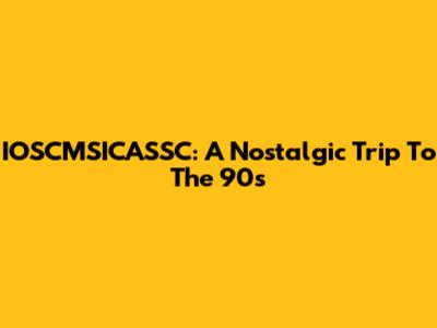 IOSCMSICASSC: A Nostalgic Trip To The 90s
