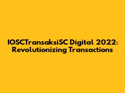 IOSCTransaksiSC Digital 2022: Revolutionizing Transactions