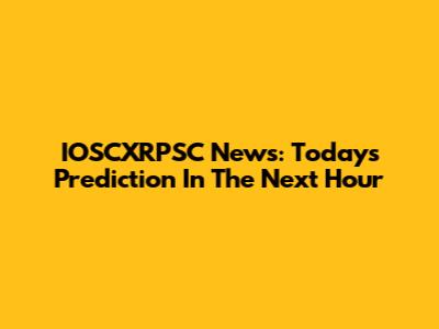 IOSCXRPSC News: Today's Prediction In The Next Hour