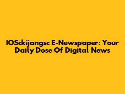 IOSckijangsc E-Newspaper: Your Daily Dose Of Digital News