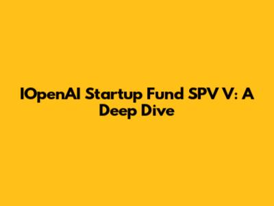 IOpenAI Startup Fund SPV V: A Deep Dive