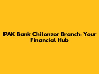 IPAK Bank Chilonzor Branch: Your Financial Hub