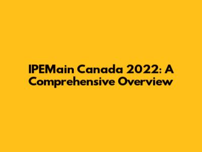 IPEMain Canada 2022: A Comprehensive Overview