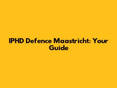 IPHD Defence Maastricht: Your Guide