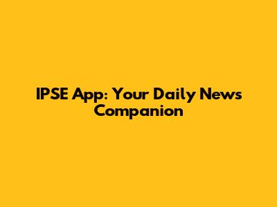 IPSE App: Your Daily News Companion