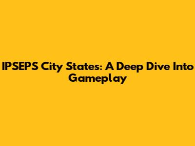 IPSEPS City States: A Deep Dive Into Gameplay