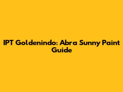 IPT Goldenindo: Abra Sunny Paint Guide