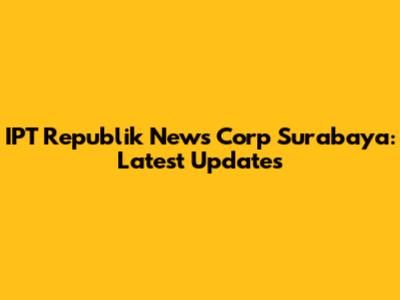 IPT Republik News Corp Surabaya: Latest Updates