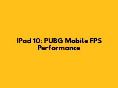 IPad 10: PUBG Mobile FPS Performance