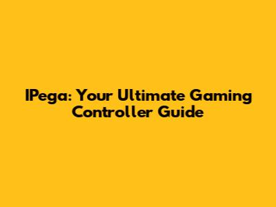 IPega: Your Ultimate Gaming Controller Guide