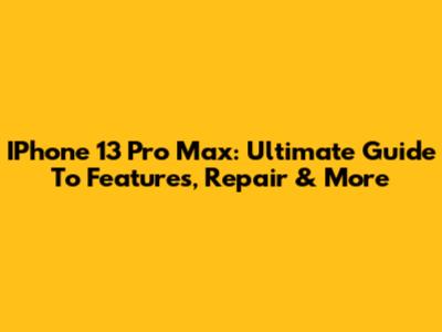 IPhone 13 Pro Max: Ultimate Guide To Features, Repair & More