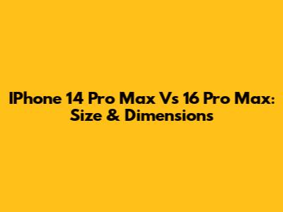 IPhone 14 Pro Max Vs 16 Pro Max: Size & Dimensions