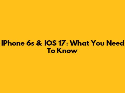 IPhone 6s & IOS 17: What You Need To Know