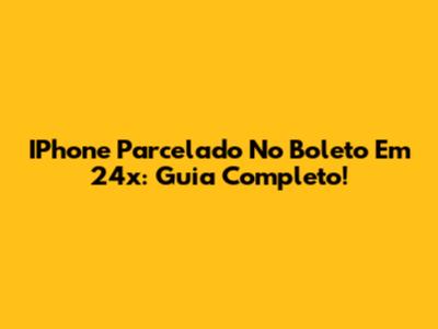 IPhone Parcelado No Boleto Em 24x: Guia Completo!
