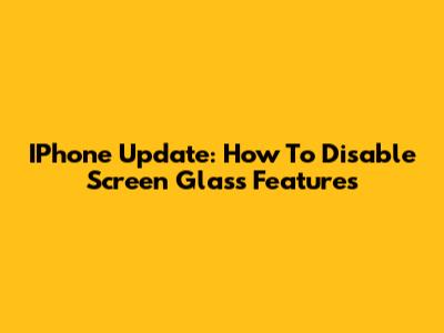 IPhone Update: How To Disable Screen Glass Features