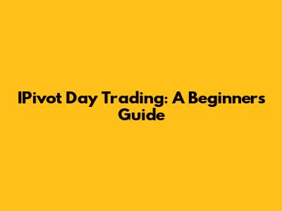 IPivot Day Trading: A Beginner's Guide